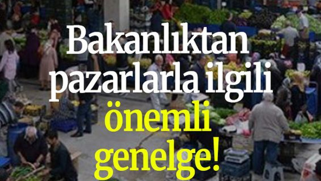 Bakanlıktan pazarlarla ilgili önemli genelge!